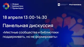 Панельная дискуссия «Местные сообщества и библиотеки: поддерживать, но не формировать»