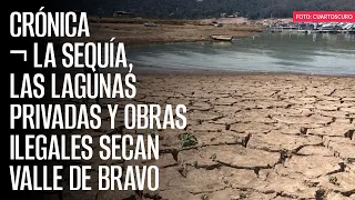 CRÓNICA ¬ La sequía, las lagunas privadas y obras ilegales secan Valle de Bravo