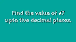 How to find the value of root 7 upto five decimal places. shsirclasses.