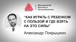 Лекция А. Покрышкина "Как играть с ребенком с пользой и где взять на это силы". Проект РЕБЕНКА