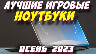 ЛУЧШИЕ ИГРОВЫЕ НОУТБУКИ ОСЕНЬ 2023