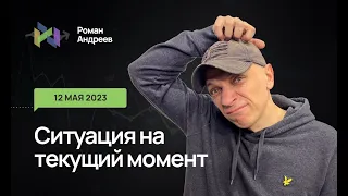 12.05.2023 Ситуация на текущий момент | Роман Андреев