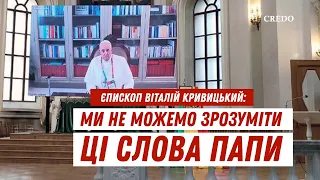 Єпископ Віталій Кривицький: Ми не можемо зрозуміти ці слова Папи