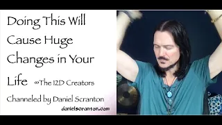 Doing This Will Cause Huge Changes in Your Life ∞The 12D Creators, Channeled by Daniel Scranton