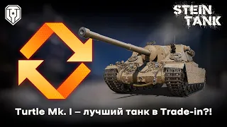 Turtle Mk. I — лучший танк в Trade-in?!