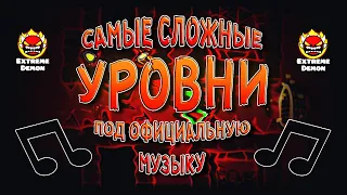 САМЫЕ СЛОЖНЫЕ УРОВНИ ПОД ОФИЦИАЛЬНУЮ МУЗЫКУ В GEOMETRY DASH