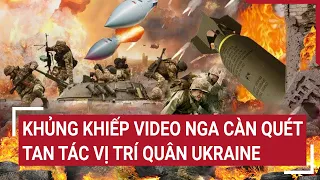 Điểm nóng thế giới: Khủng khiếp video Nga càn quét tan tác vị trí quân Ukraine | Tin quốc tế