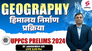 UPPCS Prelims 2024 | UPPSC Geography | Himalayas Formation Explained | By Abhishek Sir