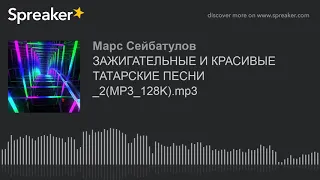 ЗАЖИГАТЕЛЬНЫЕ И КРАСИВЫЕ ТАТАРСКИЕ ПЕСНИ _2(MP3_128K).mp3 (part 1 of 6, made with Spreaker)