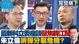 【完整版下集】國民黨新科立委座談聚焦韓江配 朱立倫拆彈分裂危機？ 少康戰情室 20240122