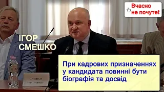 ВЧАСНО не ПОЧУТЕ! Ігор СМЕШКО: при кадрових призначеннях повинні бути біографія, досвід та бекграунд