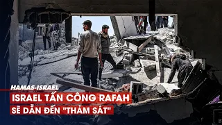 Cảnh báo bi đát: Israel tấn công Rafah sẽ dẫn đến "thảm sát"