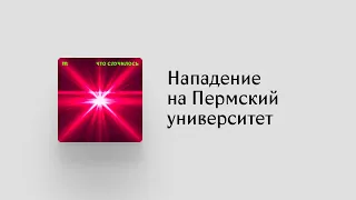 Самый личный эпизод «Что случилось». Два выпускника Пермского университета — о нападении стрелка